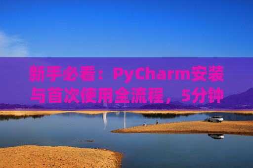 新手必看：PyCharm安装与首次使用全流程，5分钟快速上手